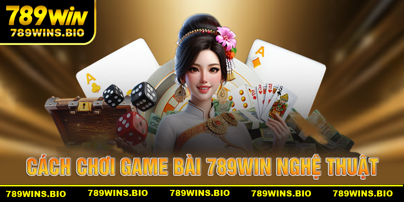 Cách chơi game bài 789win đầy nghệ thuật