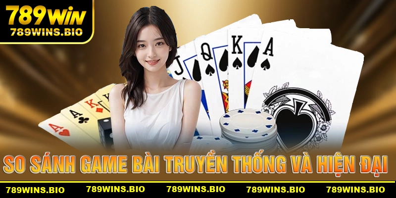 So sánh giữa game bài truyền thống và hiện đại