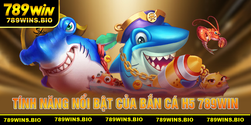 Những tính năng nổi bật trong game bắn cá H5 789win